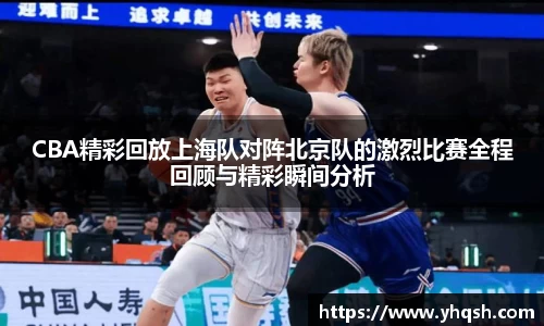 CBA精彩回放上海队对阵北京队的激烈比赛全程回顾与精彩瞬间分析