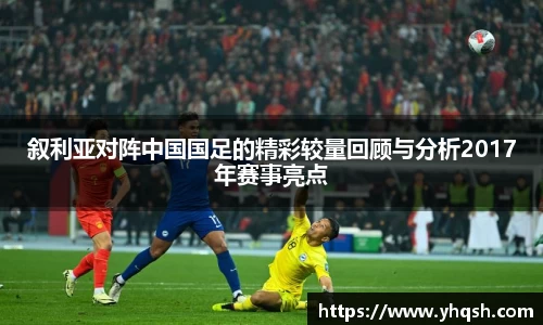 叙利亚对阵中国国足的精彩较量回顾与分析2017年赛事亮点