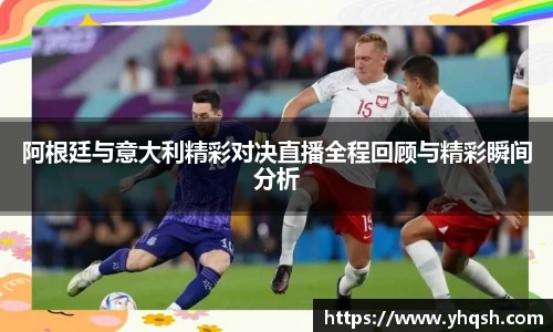 阿根廷与意大利精彩对决直播全程回顾与精彩瞬间分析