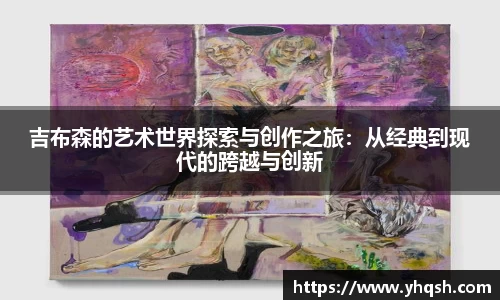 吉布森的艺术世界探索与创作之旅：从经典到现代的跨越与创新