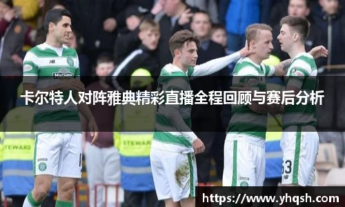 卡尔特人对阵雅典精彩直播全程回顾与赛后分析
