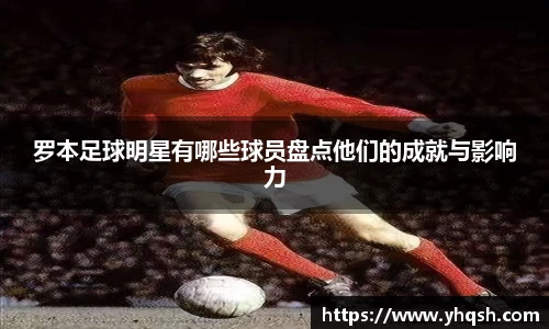 罗本足球明星有哪些球员盘点他们的成就与影响力