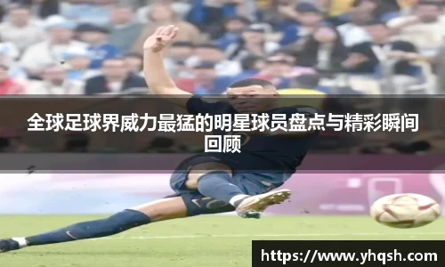 全球足球界威力最猛的明星球员盘点与精彩瞬间回顾