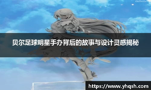 贝尔足球明星手办背后的故事与设计灵感揭秘