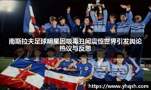 南斯拉夫足球明星因吸毒丑闻震惊世界引发舆论热议与反思