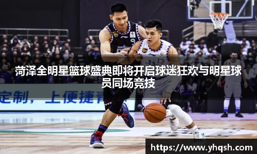 菏泽全明星篮球盛典即将开启球迷狂欢与明星球员同场竞技